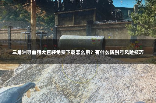 三角洲寻血猎犬直装免费下载怎么用？有什么防封号风险技巧