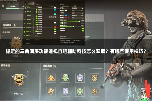 稳定的三角洲多功能透视自瞄辅助科技怎么获取？有哪些使用技巧？